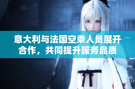 意大利与法国空乘人员展开合作，共同提升服务品质