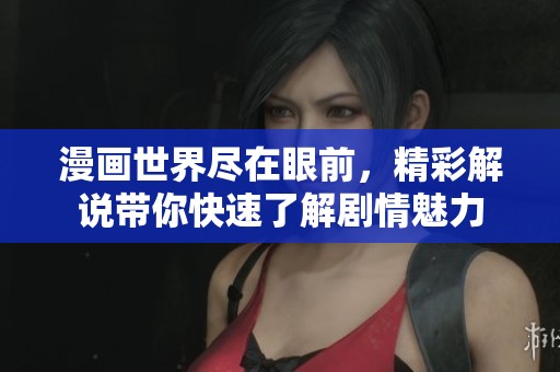 漫画世界尽在眼前，精彩解说带你快速了解剧情魅力