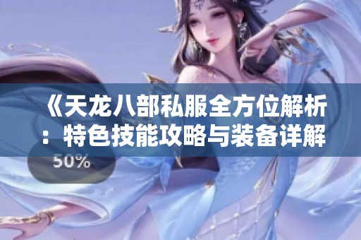 《天龙八部私服全方位解析：特色技能攻略与装备详解让你驰骋江湖》