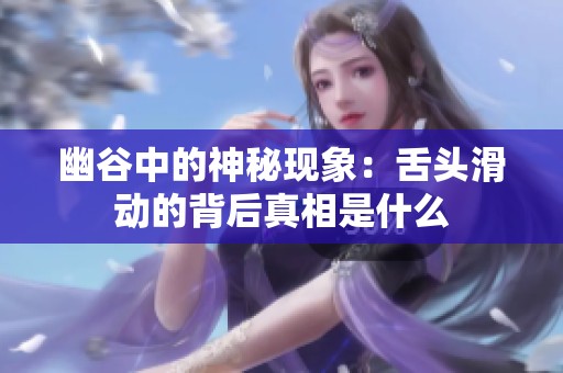 幽谷中的神秘现象：舌头滑动的背后真相是什么