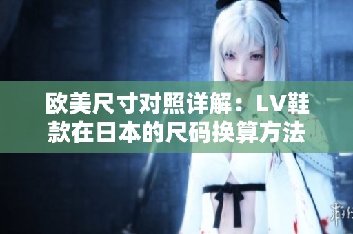 欧美尺寸对照详解：LV鞋款在日本的尺码换算方法