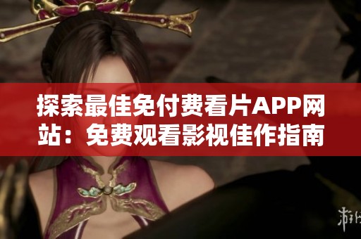 探索最佳免付费看片APP网站：免费观看影视佳作指南