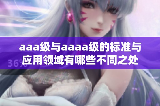 aaa级与aaaa级的标准与应用领域有哪些不同之处
