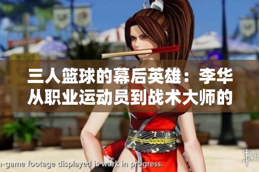 三人篮球的幕后英雄：李华从职业运动员到战术大师的非凡转变之旅