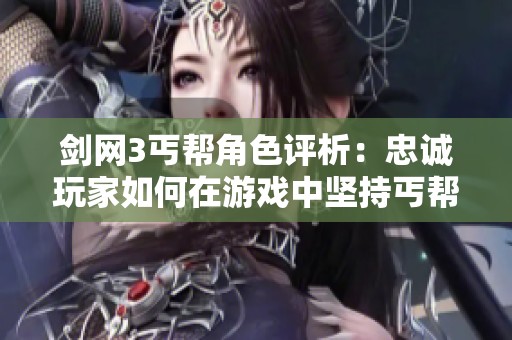 剑网3丐帮角色评析：忠诚玩家如何在游戏中坚持丐帮的独特魅力与节奏