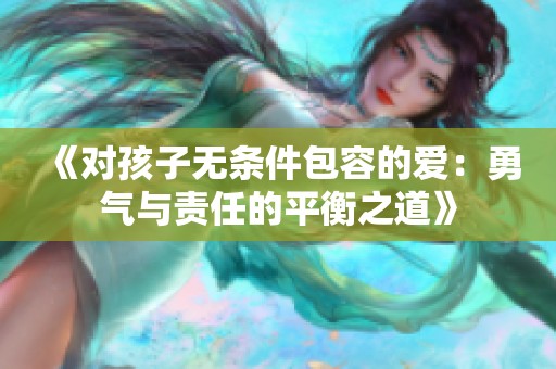 《对孩子无条件包容的爱：勇气与责任的平衡之道》