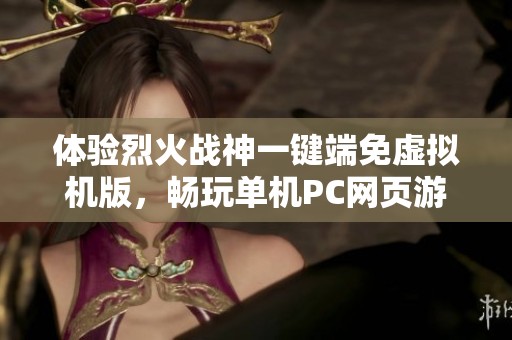 体验烈火战神一键端免虚拟机版，畅玩单机PC网页游戏，无需联网和私服的乐趣