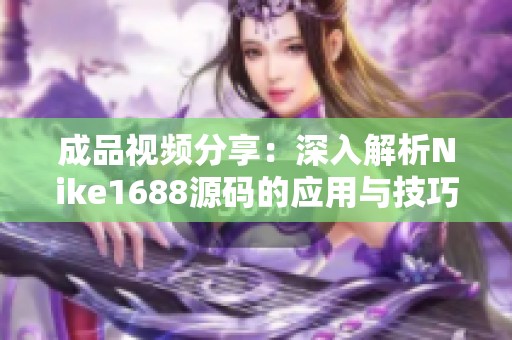 成品视频分享：深入解析Nike1688源码的应用与技巧