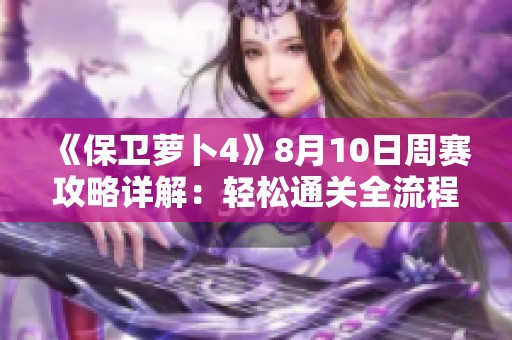 《保卫萝卜4》8月10日周赛攻略详解：轻松通关全流程分享