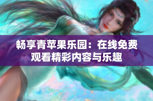 畅享青苹果乐园：在线免费观看精彩内容与乐趣