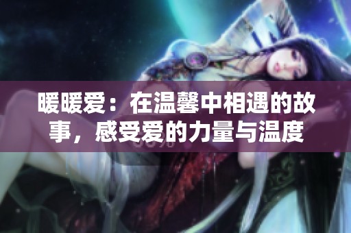 暖暖爱：在温馨中相遇的故事，感受爱的力量与温度