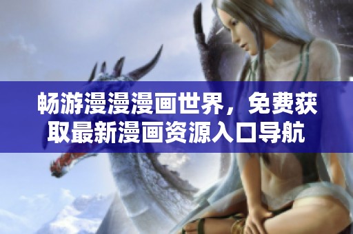 畅游漫漫漫画世界，免费获取最新漫画资源入口导航