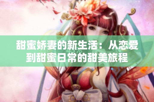 甜蜜娇妻的新生活：从恋爱到甜蜜日常的甜美旅程
