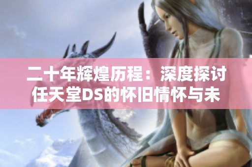 二十年辉煌历程：深度探讨任天堂DS的怀旧情怀与未来发展之路