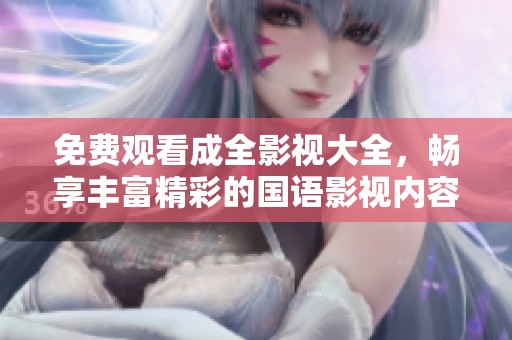 免费观看成全影视大全，畅享丰富精彩的国语影视内容