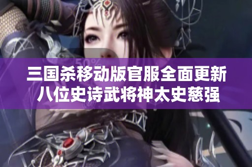 三国杀移动版官服全面更新 八位史诗武将神太史慈强势登场解析