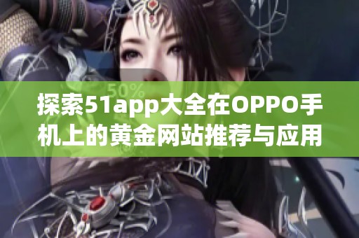 探索51app大全在OPPO手机上的黄金网站推荐与应用技巧