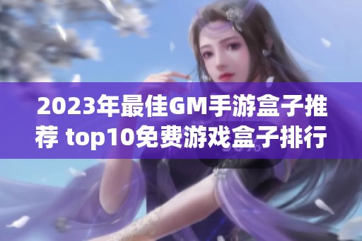 2023年最佳GM手游盒子推荐 top10免费游戏盒子排行榜分享