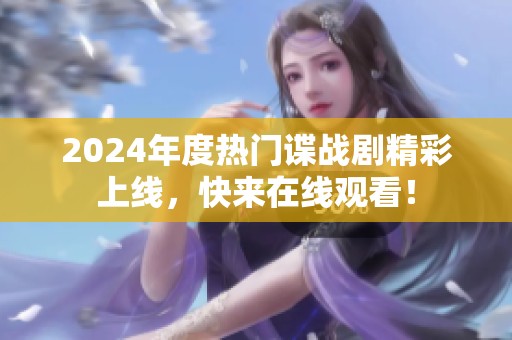2024年度热门谍战剧精彩上线，快来在线观看！
