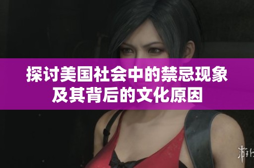 探讨美国社会中的禁忌现象及其背后的文化原因