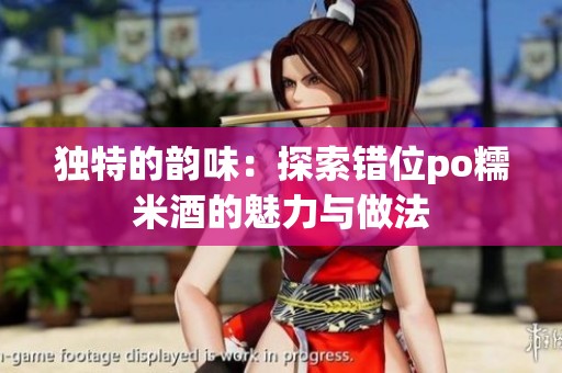 独特的韵味：探索错位po糯米酒的魅力与做法
