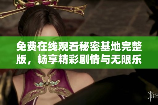 免费在线观看秘密基地完整版，畅享精彩剧情与无限乐趣