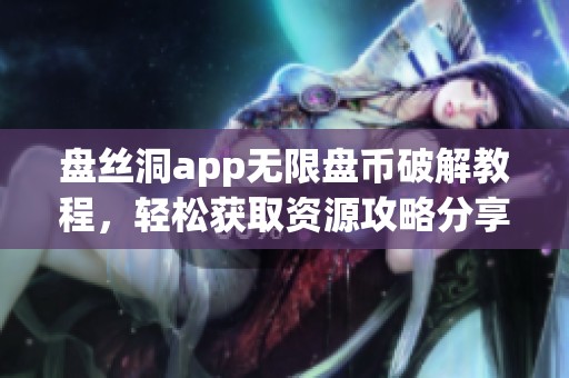 盘丝洞app无限盘币破解教程，轻松获取资源攻略分享