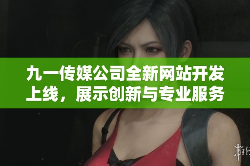 九一传媒公司全新网站开发上线，展示创新与专业服务