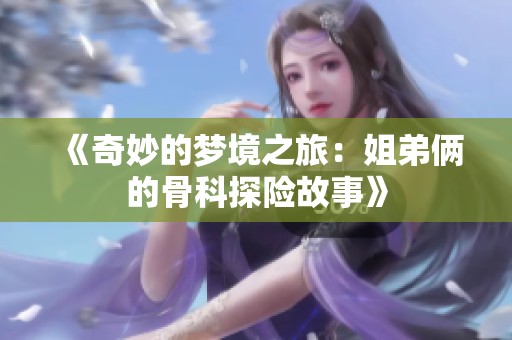 《奇妙的梦境之旅：姐弟俩的骨科探险故事》