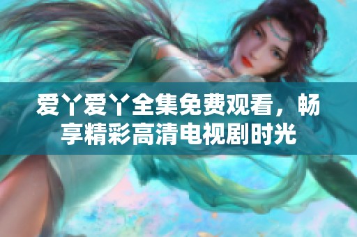 爱丫爱丫全集免费观看，畅享精彩高清电视剧时光