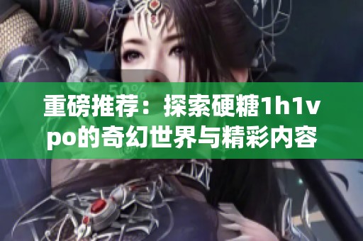 重磅推荐：探索硬糖1h1vpo的奇幻世界与精彩内容