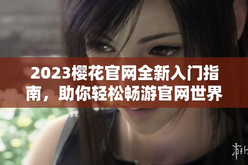 2023樱花官网全新入门指南，助你轻松畅游官网世界