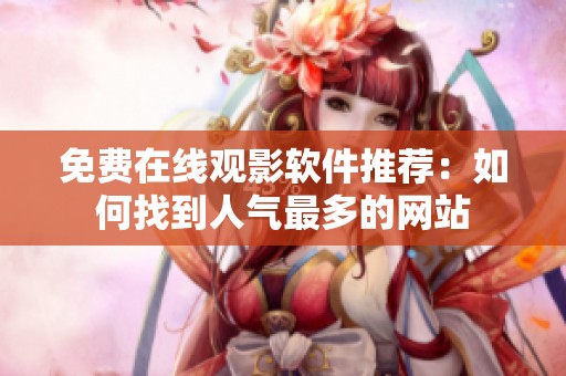 免费在线观影软件推荐：如何找到人气最多的网站