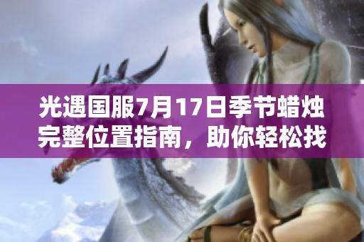 光遇国服7月17日季节蜡烛完整位置指南，助你轻松找到每个蜡烛的位置