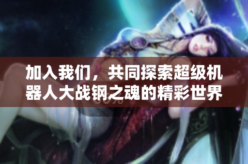 加入我们，共同探索超级机器人大战钢之魂的精彩世界，畅享激战与策略的无限乐趣