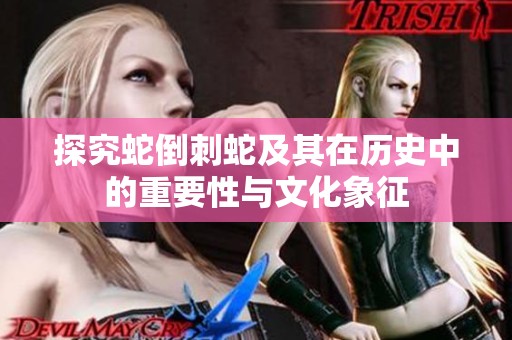 探究蛇倒刺蛇及其在历史中的重要性与文化象征