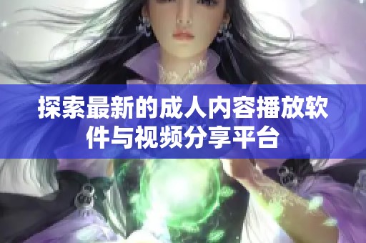 探索最新的成人内容播放软件与视频分享平台
