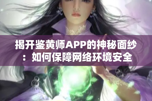 揭开鉴黄师APP的神秘面纱：如何保障网络环境安全