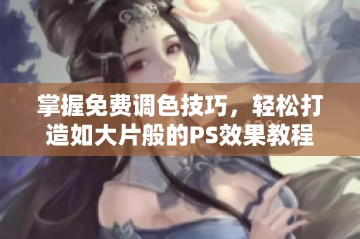 掌握免费调色技巧，轻松打造如大片般的PS效果教程