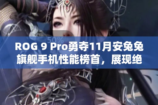 ROG 9 Pro勇夺11月安兔兔旗舰手机性能榜首，展现绝佳实力与无与伦比的表现