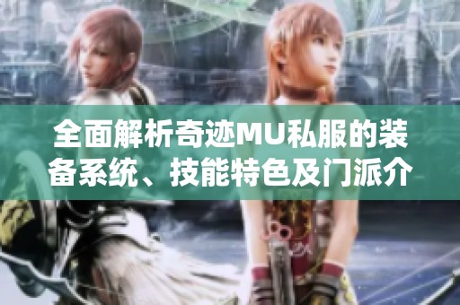 全面解析奇迹MU私服的装备系统、技能特色及门派介绍欢迎加入SZ9YI游戏站