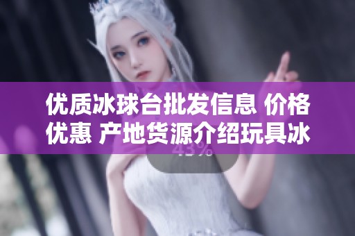 优质冰球台批发信息 价格优惠 产地货源介绍玩具冰球台的采购选择与市场分析