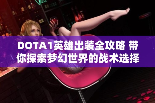 DOTA1英雄出装全攻略 带你探索梦幻世界的战术选择与装备搭配