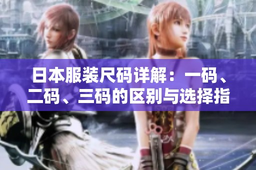 日本服装尺码详解：一码、二码、三码的区别与选择指导