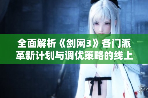 全面解析《剑网3》各门派革新计划与调优策略的线上线下调研成果