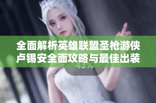 全面解析英雄联盟圣枪游侠卢锡安全面攻略与最佳出装天赋符文搭配技巧
