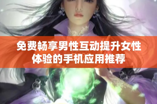 免费畅享男性互动提升女性体验的手机应用推荐