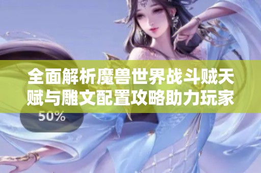 全面解析魔兽世界战斗贼天赋与雕文配置攻略助力玩家提升战斗力
