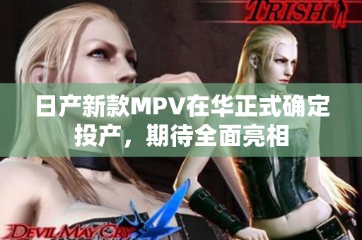 日产新款MPV在华正式确定投产，期待全面亮相