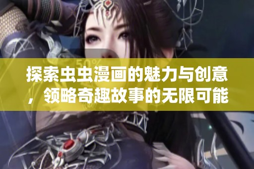 探索虫虫漫画的魅力与创意，领略奇趣故事的无限可能